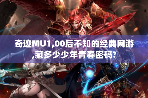 奇迹MU1,00后不知的经典网游,藏多少少年青春密码?