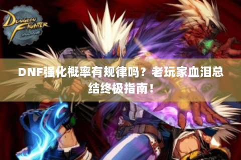 DNF强化概率有规律吗？老玩家血泪总结终极指南！