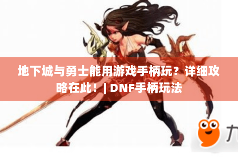 地下城与勇士能用游戏手柄玩？详细攻略在此！| DNF手柄玩法