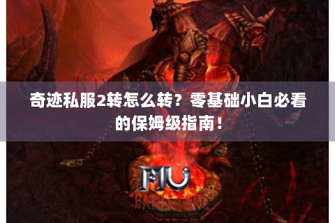 奇迹私服2转怎么转？零基础小白必看的保姆级指南！