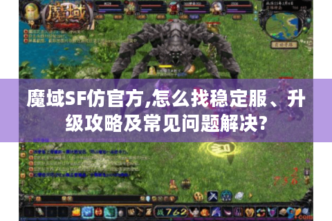 魔域SF仿官方,怎么找稳定服、升级攻略及常见问题解决?