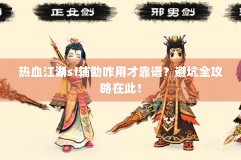 热血江湖sf辅助咋用才靠谱？避坑全攻略在此！
