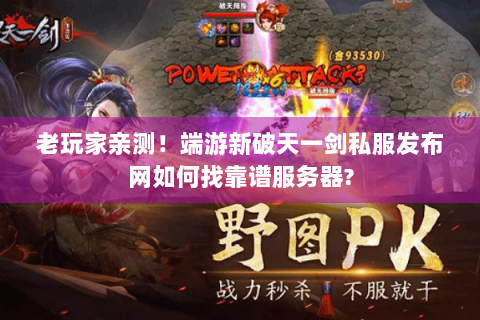 老玩家亲测！端游新破天一剑私服发布网如何找靠谱服务器?