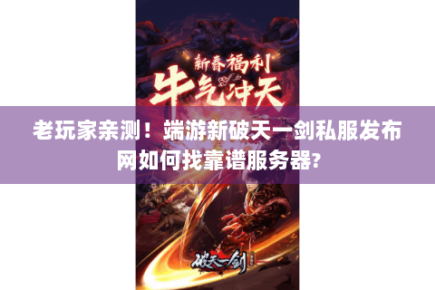老玩家亲测！端游新破天一剑私服发布网如何找靠谱服务器?