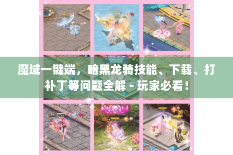 魔域一键端，暗黑龙骑技能、下载、打补丁等问题全解 - 玩家必看！
