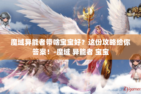 魔域异能者带啥宝宝好？这份攻略给你答案！-魔域 异能者 宝宝