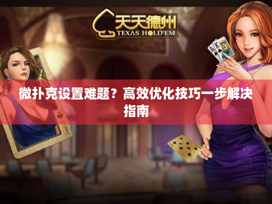 微扑克设置难题？高效优化技巧一步解决指南