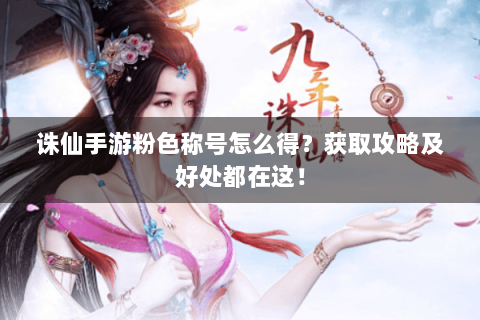 诛仙手游粉色称号怎么得？获取攻略及好处都在这！