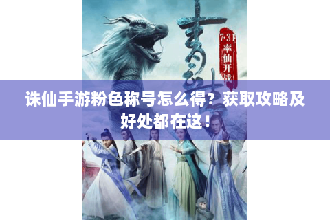 诛仙手游粉色称号怎么得？获取攻略及好处都在这！