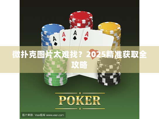 微扑克图片太难找？2025精准获取全攻略