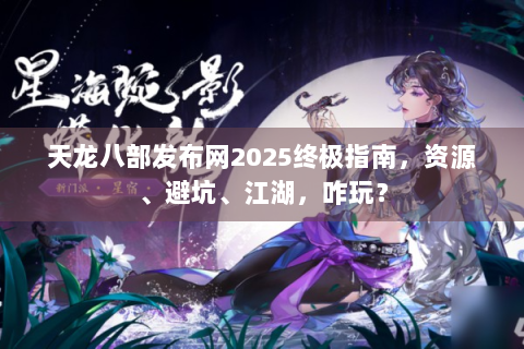 天龙八部发布网2025终极指南，资源、避坑、江湖，咋玩？
