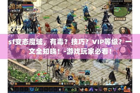 sf变态魔域，有毒？技巧？VIP等级？一文全知晓！-游戏玩家必看！