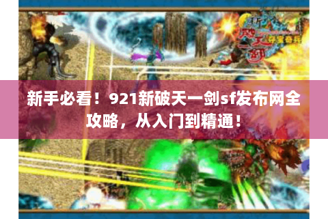 新手必看！921新破天一剑sf发布网全攻略，从入门到精通！