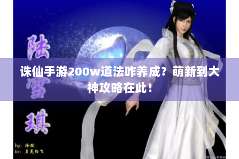 诛仙手游200w道法咋养成？萌新到大神攻略在此！