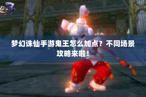 梦幻诛仙手游鬼王怎么加点？不同场景攻略来啦！