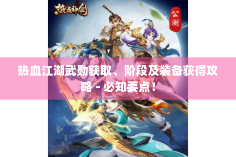 热血江湖武勋获取、阶段及装备获得攻略 - 必知要点！