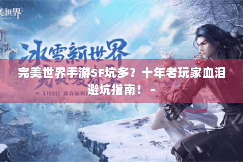 完美世界手游SF坑多？十年老玩家血泪避坑指南！ -