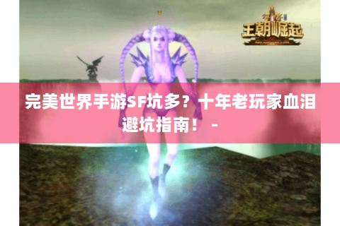 完美世界手游SF坑多？十年老玩家血泪避坑指南！ -