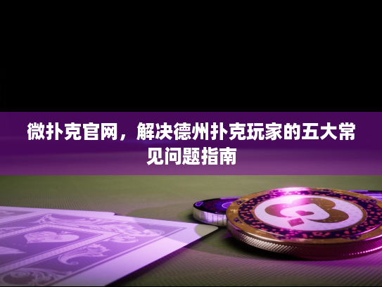 微扑克官网，解决德州扑克玩家的五大常见问题指南