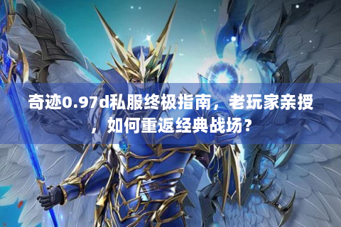 奇迹0.97d私服终极指南，老玩家亲授，如何重返经典战场？