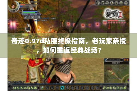 奇迹0.97d私服终极指南，老玩家亲授，如何重返经典战场？