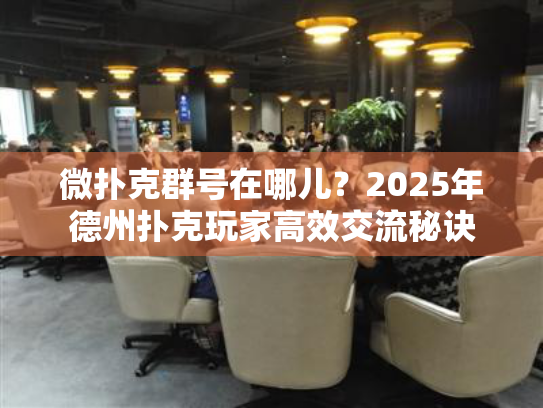 微扑克群号在哪儿？2025年德州扑克玩家高效交流秘诀