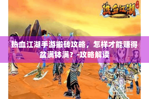 热血江湖手游搬砖攻略，怎样才能赚得盆满钵满？-攻略解读
