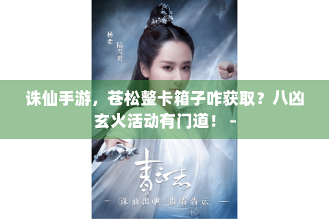 诛仙手游，苍松整卡箱子咋获取？八凶玄火活动有门道！ -