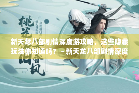 新天龙八部剧情深度游攻略，这些隐藏玩法你知道吗？ - 新天龙八部剧情深度游 攻略 隐藏玩法