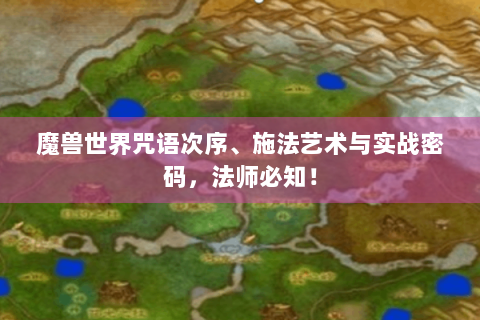 魔兽世界咒语次序、施法艺术与实战密码，法师必知！