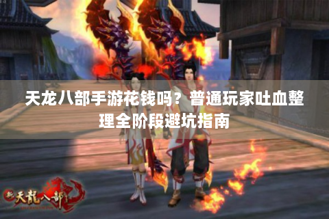 天龙八部手游花钱吗？普通玩家吐血整理全阶段避坑指南