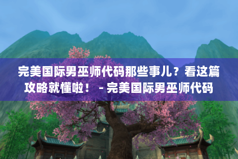完美国际男巫师代码那些事儿？看这篇攻略就懂啦！ - 完美国际男巫师代码