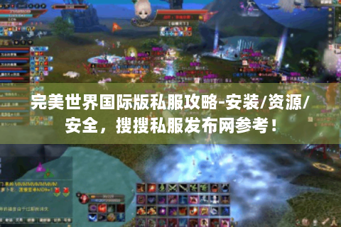 完美世界国际版私服攻略-安装/资源/安全，搜搜私服发布网参考！