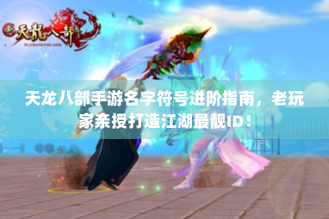 天龙八部手游名字符号进阶指南，老玩家亲授打造江湖最靓ID！