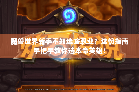 魔兽世界新手不知选啥职业？这份指南手把手教你选本命英雄！