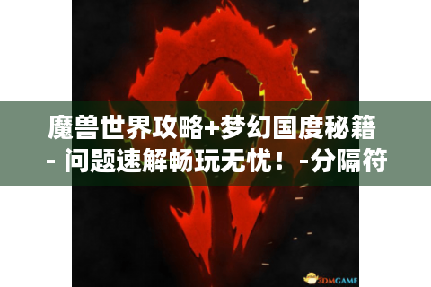 魔兽世界攻略+梦幻国度秘籍 - 问题速解畅玩无忧！-分隔符-魔兽世界 梦幻国度