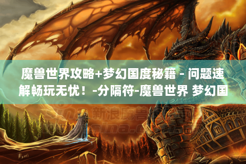 魔兽世界攻略+梦幻国度秘籍 - 问题速解畅玩无忧！-分隔符-魔兽世界 梦幻国度