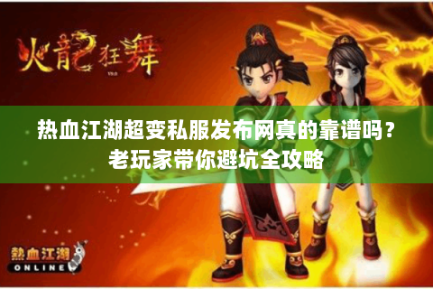 热血江湖超变私服发布网真的靠谱吗？老玩家带你避坑全攻略