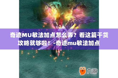 奇迹MU敏法加点怎么弄？看这篇干货攻略就够啦！-奇迹mu敏法加点