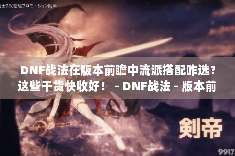 DNF战法在版本前瞻中流派搭配咋选？这些干货快收好！ - DNF战法 - 版本前瞻