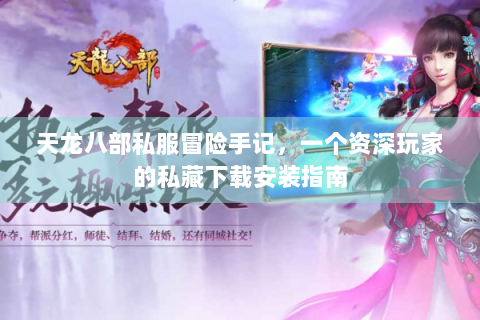 天龙八部私服冒险手记，一个资深玩家的私藏下载安装指南