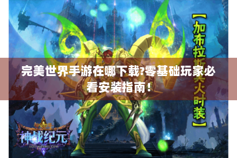 完美世界手游在哪下载?零基础玩家必看安装指南！