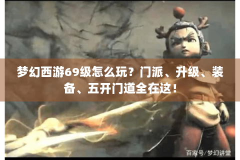 梦幻西游69级怎么玩？门派、升级、装备、五开门道全在这！