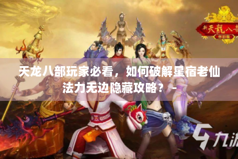 天龙八部玩家必看，如何破解星宿老仙法力无边隐藏攻略？ -