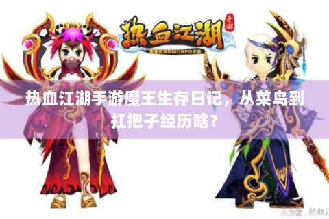 热血江湖手游魔王生存日记，从菜鸟到扛把子经历啥？