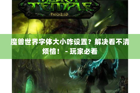 魔兽世界字体大小咋设置？解决看不清烦恼！ - 玩家必看