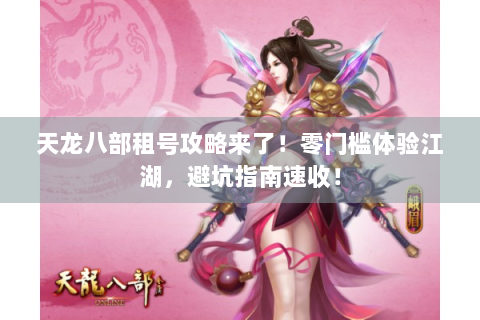 天龙八部租号攻略来了！零门槛体验江湖，避坑指南速收！