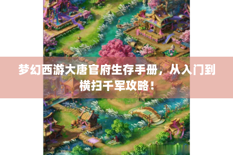 梦幻西游大唐官府生存手册，从入门到横扫千军攻略！
