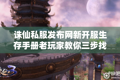 诛仙私服发布网新开服生存手册老玩家教你三步找到真香服,避坑指南+独家彩蛋