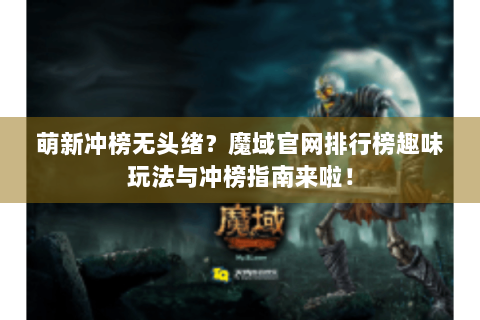 萌新冲榜无头绪？魔域官网排行榜趣味玩法与冲榜指南来啦！